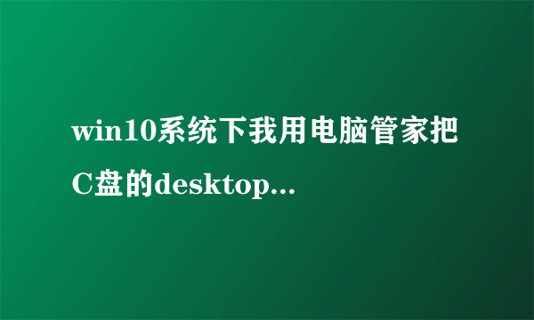 win10系统下我用电脑管家把C盘的desktop移到D盘下了,现在D盘desktop没法访问,电脑管家也没法还原,怎做