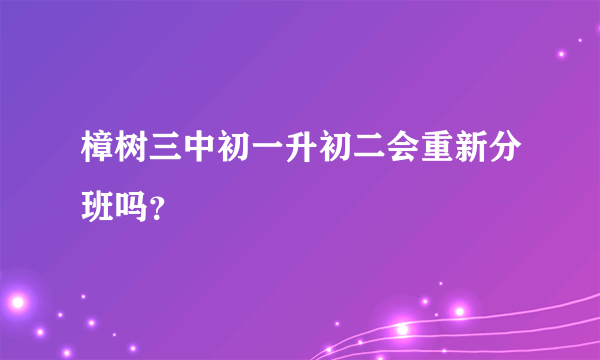 樟树三中初一升初二会重新分班吗？