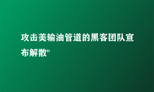 攻击美输油管道的黑客团队宣布解散