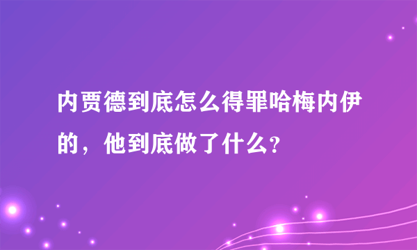 内贾德到底怎么得罪哈梅内伊的，他到底做了什么？