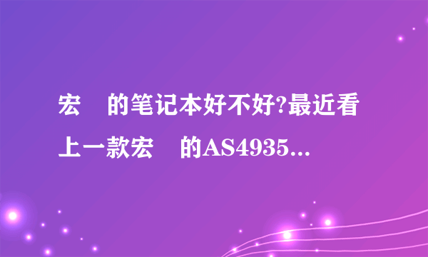 宏碁的笔记本好不好?最近看上一款宏碁的AS4935G,不知好不好,到底宏碁的本本质量好不好?