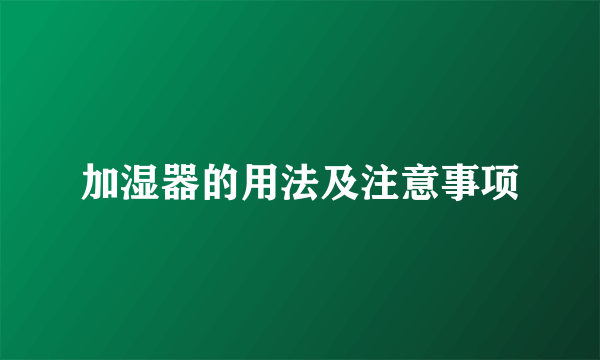 加湿器的用法及注意事项