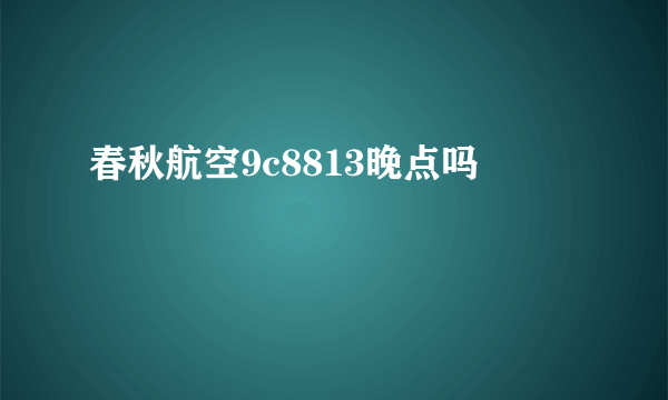 春秋航空9c8813晚点吗