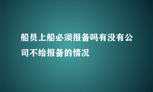 船员上船必须报备吗有没有公司不给报备的情况