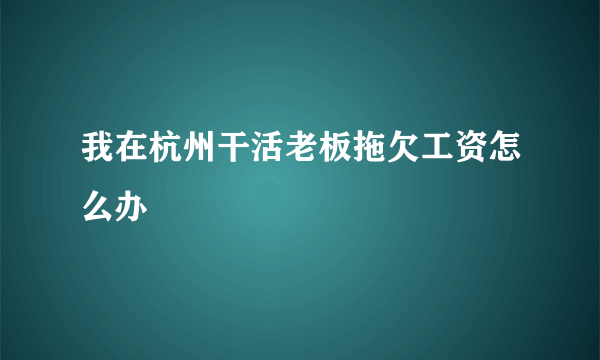 我在杭州干活老板拖欠工资怎么办