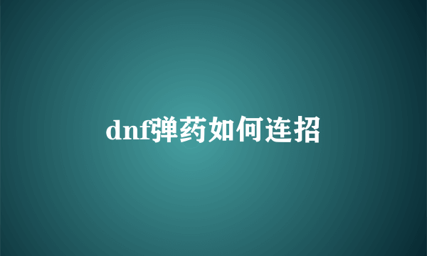 dnf弹药如何连招