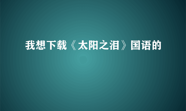 我想下载《太阳之泪》国语的