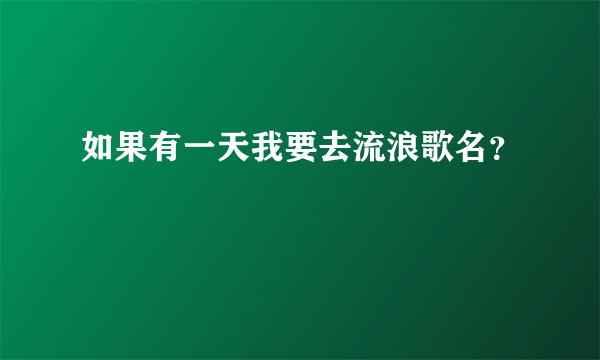 如果有一天我要去流浪歌名？