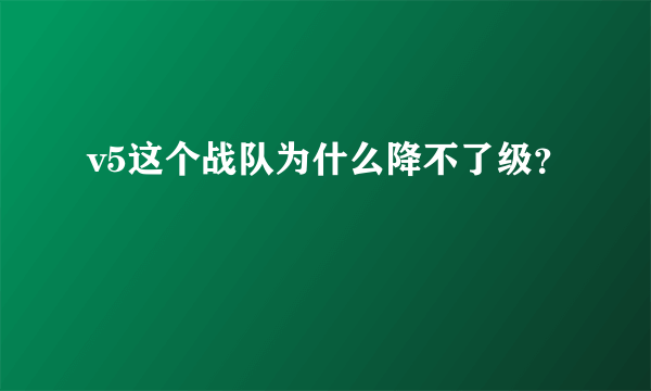 v5这个战队为什么降不了级？