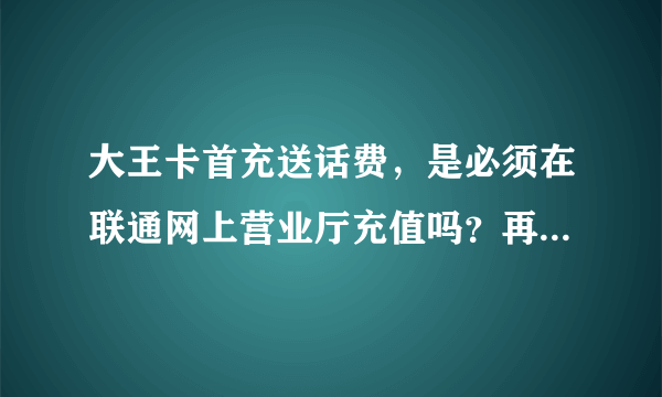 大王卡首充送话费，是必须在联通网上营业厅充值吗？再其他渠道充值还送话费吗？