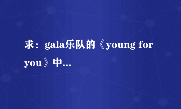 求：gala乐队的《young for you》中文和英文歌词，谢谢？