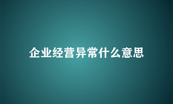 企业经营异常什么意思