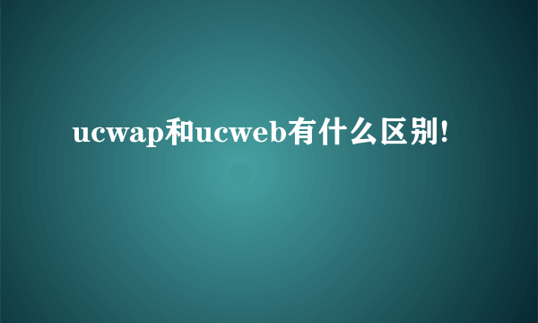 ucwap和ucweb有什么区别!