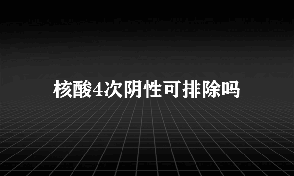 核酸4次阴性可排除吗