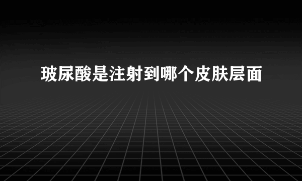 玻尿酸是注射到哪个皮肤层面