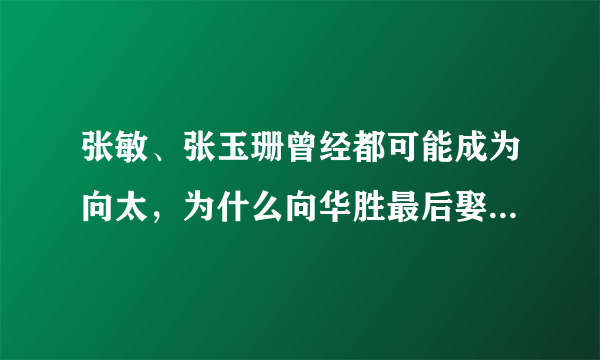 张敏、张玉珊曾经都可能成为向太，为什么向华胜最后娶的却是端木樱子？