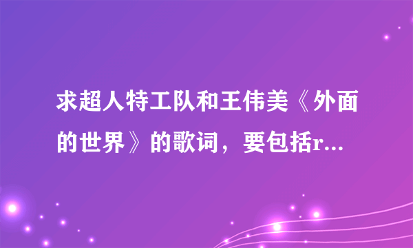 求超人特工队和王伟美《外面的世界》的歌词，要包括rap那部分的。