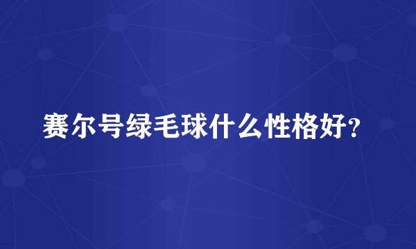 赛尔号绿毛球什么性格好？