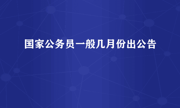 国家公务员一般几月份出公告