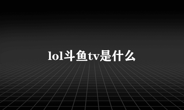 lol斗鱼tv是什么