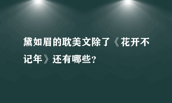 黛如眉的耽美文除了《花开不记年》还有哪些？