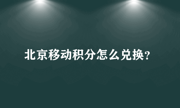 北京移动积分怎么兑换？