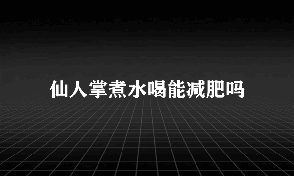 仙人掌煮水喝能减肥吗