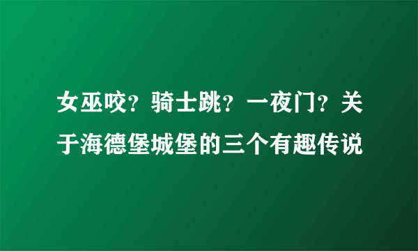 女巫咬？骑士跳？一夜门？关于海德堡城堡的三个有趣传说