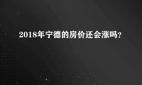 2018年宁德的房价还会涨吗？