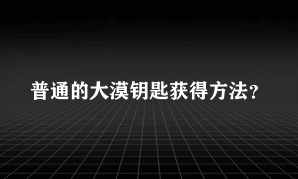 普通的大漠钥匙获得方法？