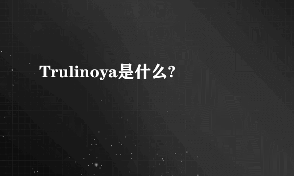 Trulinoya是什么?