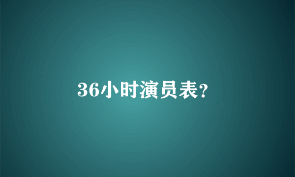 36小时演员表？