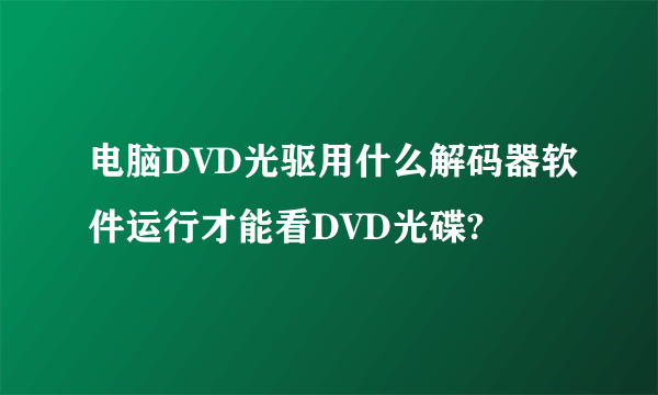 电脑DVD光驱用什么解码器软件运行才能看DVD光碟?