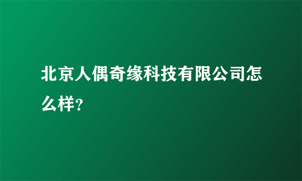 北京人偶奇缘科技有限公司怎么样？