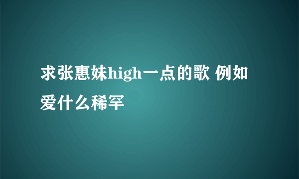 求张惠妹high一点的歌 例如 爱什么稀罕