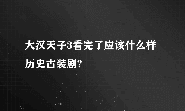 大汉天子3看完了应该什么样历史古装剧?