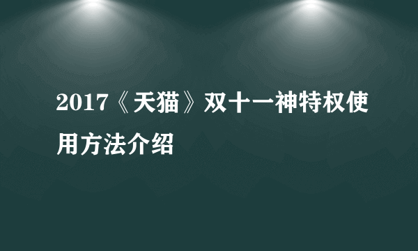 2017《天猫》双十一神特权使用方法介绍