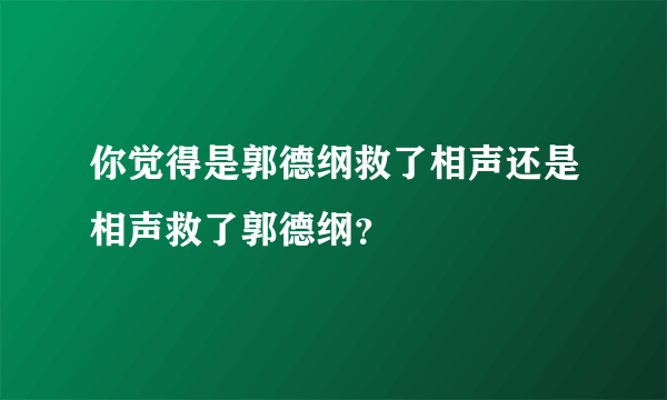 你觉得是郭德纲救了相声还是相声救了郭德纲？