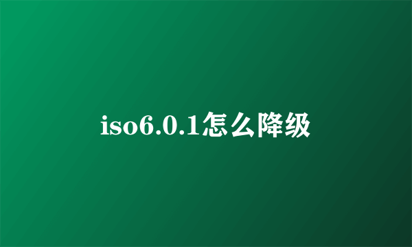 iso6.0.1怎么降级