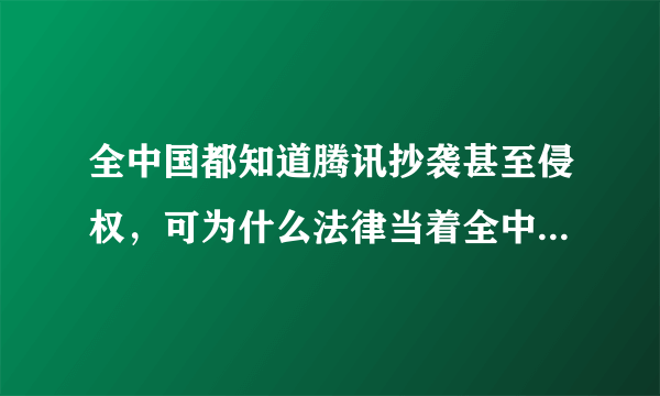 全中国都知道腾讯抄袭甚至侵权，可为什么法律当着全中国的面袒护腾讯