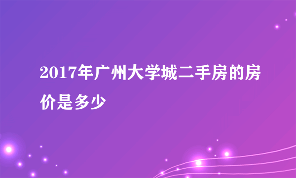 2017年广州大学城二手房的房价是多少