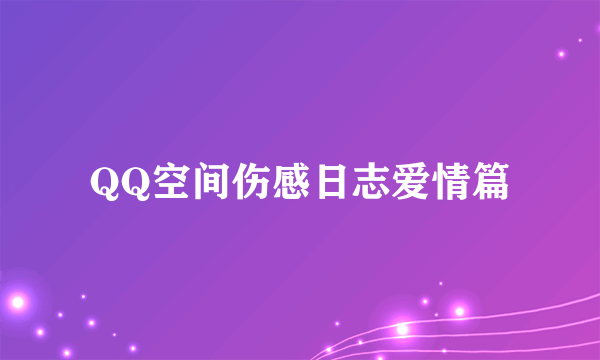 QQ空间伤感日志爱情篇