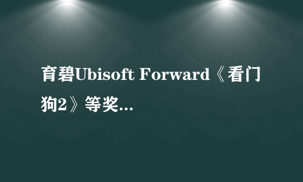 育碧Ubisoft Forward《看门狗2》等奖励领取方法