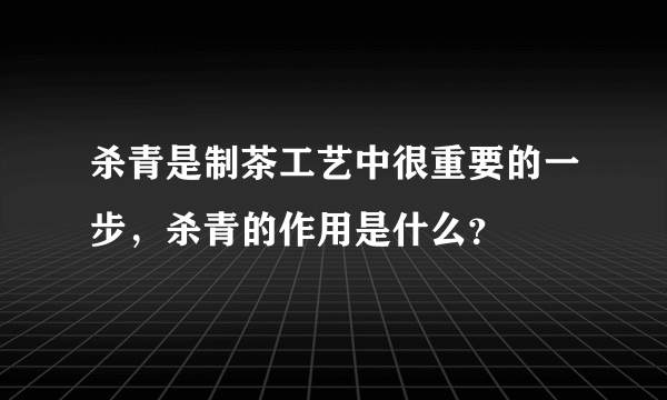 杀青是制茶工艺中很重要的一步，杀青的作用是什么？