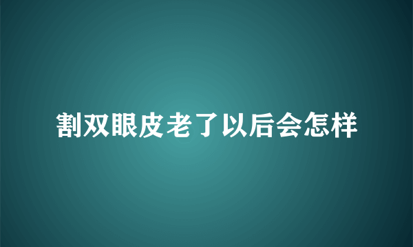 割双眼皮老了以后会怎样