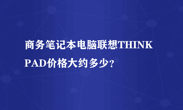 商务笔记本电脑联想THINK PAD价格大约多少？