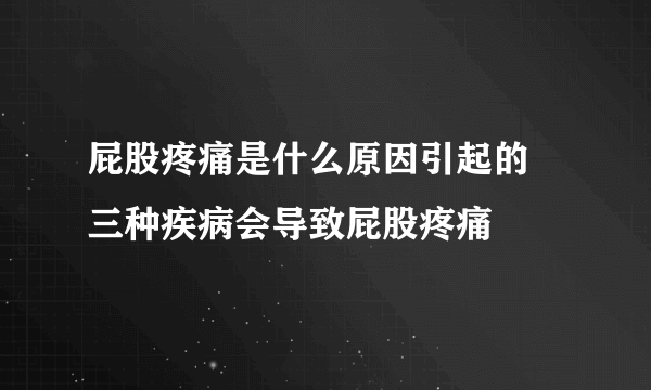 屁股疼痛是什么原因引起的 三种疾病会导致屁股疼痛