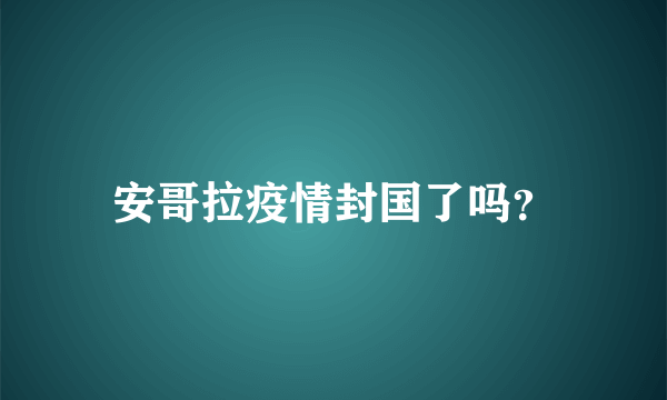 安哥拉疫情封国了吗？