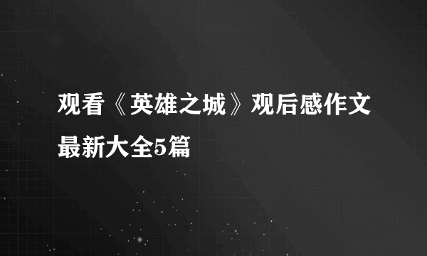 观看《英雄之城》观后感作文最新大全5篇