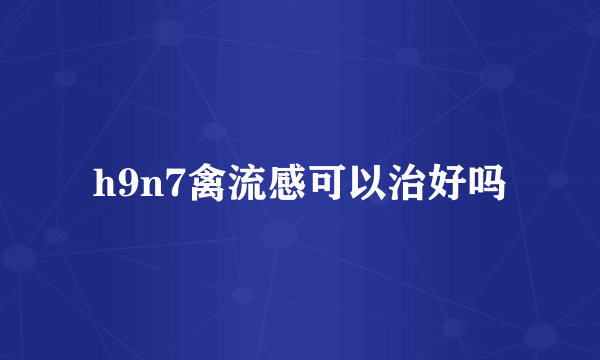 h9n7禽流感可以治好吗